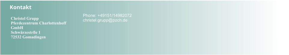 Kontakt Christel Grupp  Pferdezentrum Charlottenhoff GmbH Schwärzestrße 1  72532 Gomadingen  Phone: +49151/14982072 christel.grupp@pzch.de